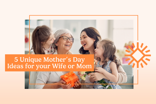 5 Unique Mother’s Day Ideas for your Wife or Mom
