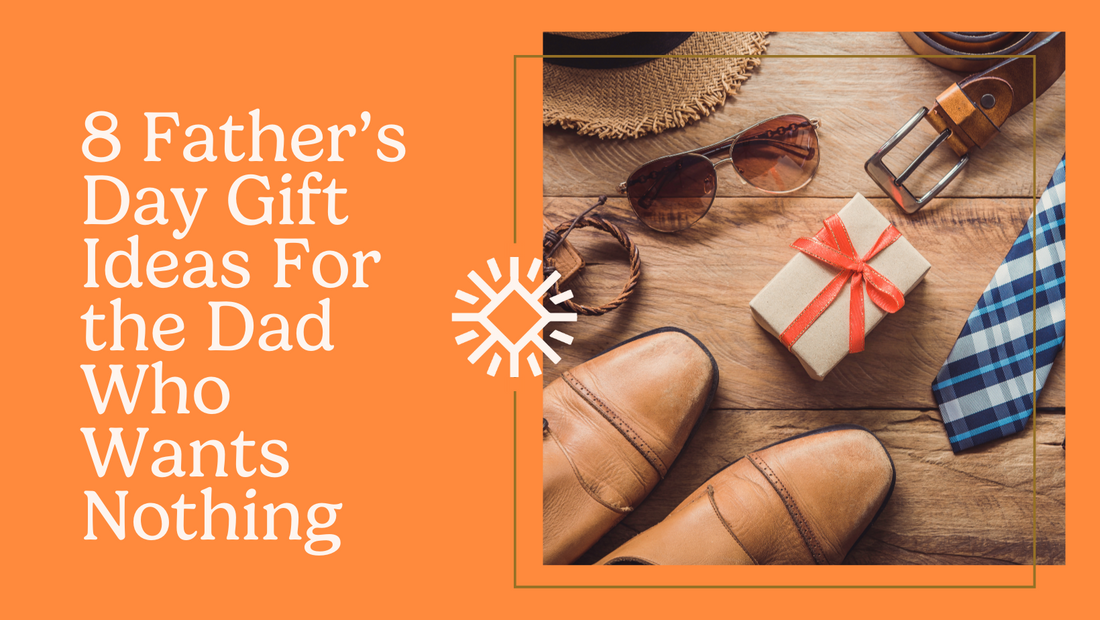 8 Father’s Day Gift Ideas For the Dad Who Wants Nothing